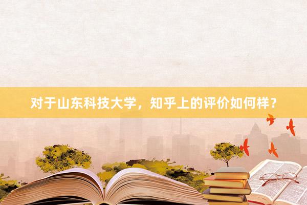 对于山东科技大学，知乎上的评价如何样？