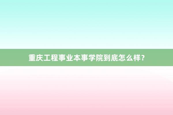 重庆工程事业本事学院到底怎么样？